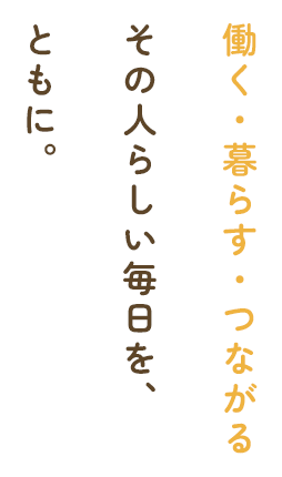 働く・暮らす・つながる その人らしい毎日を、ともに。